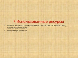 • Использованные ресурсы
•   http://ru.wikipedia.org/wiki/%D0%9D%D0%BE%D0%B2%D1%8B%D0%B9_
    %D0%B3%D0%BE%D0%B4
•   http://images.yandex.ru/
 