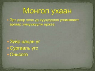  Эрт дээр үеэс үр хүүхдүүдээ уламжлалт
 аргаар хүмүүжүүлж иржээ.



 Зүйр цэцэн үг
 Сургааль үгс
 Оньсого
 