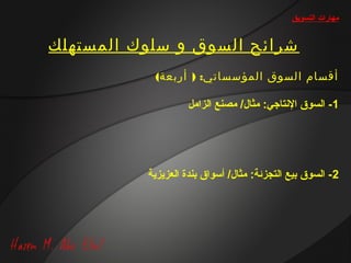 ‫مهارات التسويق‬


‫شرائح السوق و سلوك المستهلك‬
           ‫أقسام السوق المؤسساتي: ) أربعة(‬

                   ‫1- السوق التنتاجي: مثال/ مصنع الزامل‬




          ‫2- السوق بيع التجزئة: مثال/ أسواق بندة العزيزية‬
 