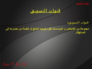 ‫مهارات التسويق‬


                    ‫قنوات التسويق‬

                                                    ‫قنوات التسويق:‬

‫مجموعة من الشخاص و المؤسسات تقوم بتوجيه المنتج أو الخدمة من مصدرها إلى‬
                                                            ‫المستهلك.‬
 