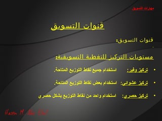 ‫مهارات التسويق‬



      ‫قنوات التسويق‬
                                          ‫قنوات التسويق:‬


        ‫مستويات التركيز للتغطية التسويقية:‬

       ‫استخدام جميع تنقاط التوزيع المتاحة.‬     ‫تريكيز وفير:‬       ‫•‬

        ‫تريكيز عشوائي: استخدام بعض تنقاط التوزيع المتاحة.‬         ‫•‬

‫استخدام واحد من تنقاط التوزيع بشكل حصري‬      ‫تريكيز حصري:‬         ‫•‬
 