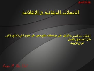 ‫مهارات التسويق‬



               ‫الحملت الدعائية و العلنية‬



‫إعلن تنافسي: التركيز على مواصفات منتج معين غير متوفرة في المنتج الخر.‬
                                                      ‫مثا ل / مساحيق الغسيل‬
                                                         ‫اانواع الزيوت‬
 