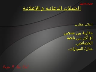 ‫مهارات التسويق‬

‫الحملت الدعائية و العلنية‬


                       ‫إعلن مقارن‬

                 ‫مقارنة بين منتجين‬
                  ‫أو أكثر من ناحية‬
                       ‫الخصائص.‬
                   ‫مثال/ السيارات.‬
 