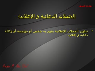 ‫مهارات التسويق‬



        ‫الحملت الدعائية و العلنية‬


‫تطوير الحملت العلنية يقوم به شخص أو مؤسسة أو وكالة‬            ‫•‬
                                      ‫دعاية و إعلن.‬
 