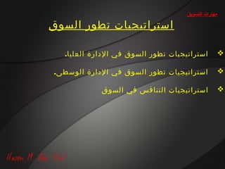 ‫مهارات التسويق‬

‫استراتيجيات تطور السوق‬

  ‫استراتيجيات تطور السوق في الدارة العليا.‬           ‫‪‬‬

‫استراتيجيات تطور السوق في الدارة الوسطى.‬             ‫‪‬‬

            ‫استراتيجيات التنافس في السوق‬             ‫‪‬‬
 