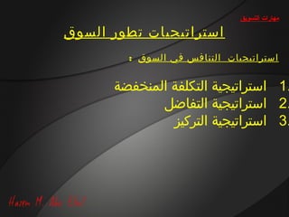 ‫مهارات التسويق‬

‫استراتيجيات تطور السوق‬
        ‫استراتيجيات ال تن افس في السوق :‬


      ‫.1 استراتيجية التكلفة المنخفضة‬
             ‫.2 استراتيجية التفاضل‬
               ‫.3 استراتيجية التركيز‬
 