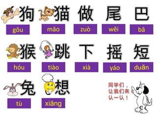 gŏu   māo     zuò   wĕi    bā




hóu   tiào    xià   yáo   duăn




tù    xiăng
 