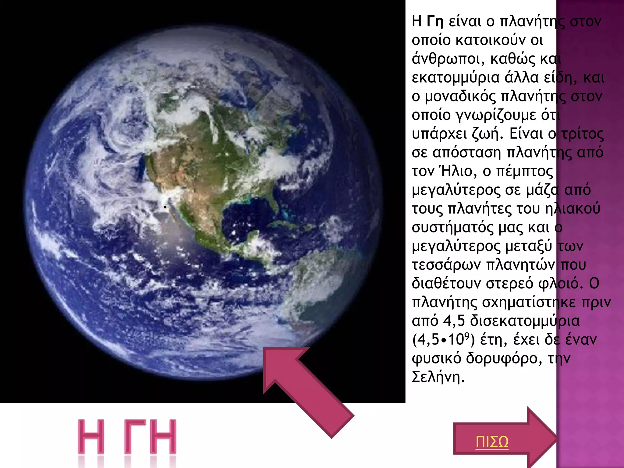 Η Γη είμαι ξ πλαμήςηπ ρςξμ
    ξπξίξ καςξικξύμ ξι
    άμθοχπξι, καθώπ και
    εκαςξμμύοια άλλα είδη, και
    ξ μξμαδικόπ πλαμήςηπ ρςξμ
    ξπξίξ γμχοίζξσμε όςι
    σπάουει ζχή. Είμαι ξ ςοίςξπ
    ρε απόρςαρη πλαμήςηπ από
    ςξμ Ήλιξ, ξ πέμπςξπ
    μεγαλύςεοξπ ρε μάζα από
.   ςξσπ πλαμήςεπ ςξσ ηλιακξύ
    ρσρςήμαςόπ μαπ και ξ
    μεγαλύςεοξπ μεςανύ ςχμ
    ςερράοχμ πλαμηςώμ πξσ
    διαθέςξσμ ρςεοεό τλξιό. Ο
    πλαμήςηπ ρυημαςίρςηκε ποιμ
    από 4,5 διρεκαςξμμύοια
    (4,5•109) έςη, έυει δε έμαμ
    τσρικό δξοστόοξ, ςημ
    ΢ελήμη.



            ΠΙ΢Ω
 