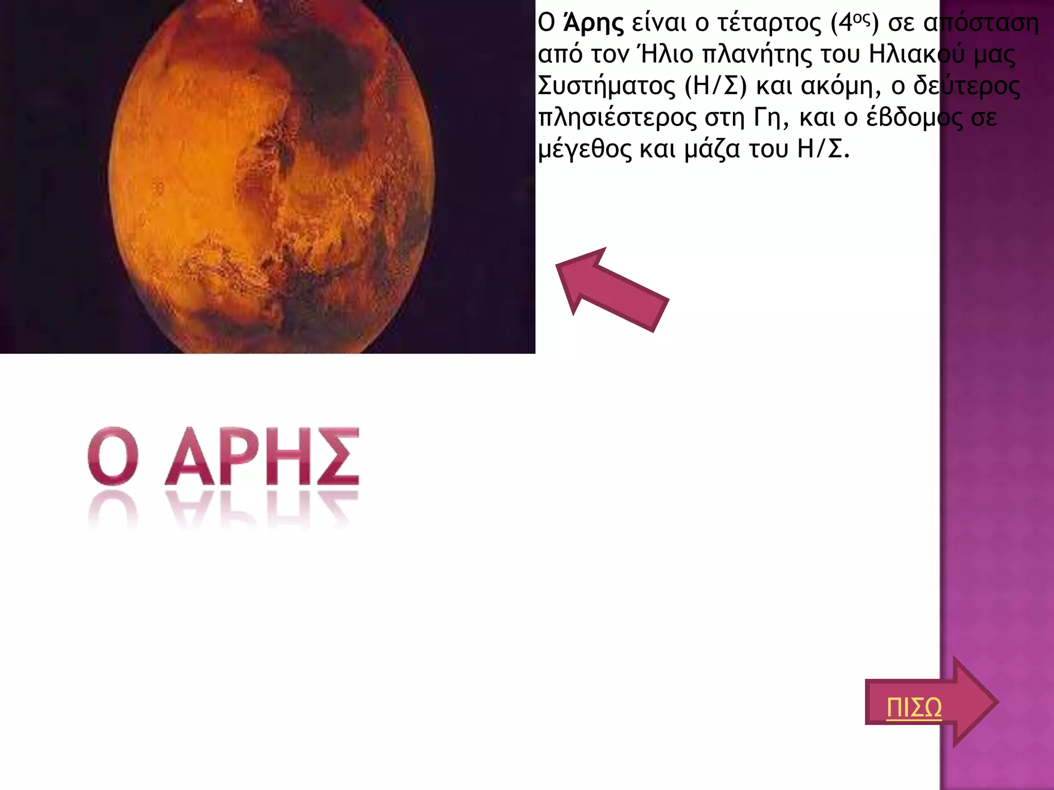 Ο Άρης είμαι ξ ςέςαοςξπ (4ξπ) ρε απόρςαρη
από ςξμ Ήλιξ πλαμήςηπ ςξσ Ηλιακξύ μαπ
΢σρςήμαςξπ (Η/΢) και ακόμη, ξ δεύςεοξπ
πληριέρςεοξπ ρςη Γη, και ξ έβδξμξπ ρε
μέγεθξπ και μάζα ςξσ Η/΢.




                            ΠΙ΢Ω
 
