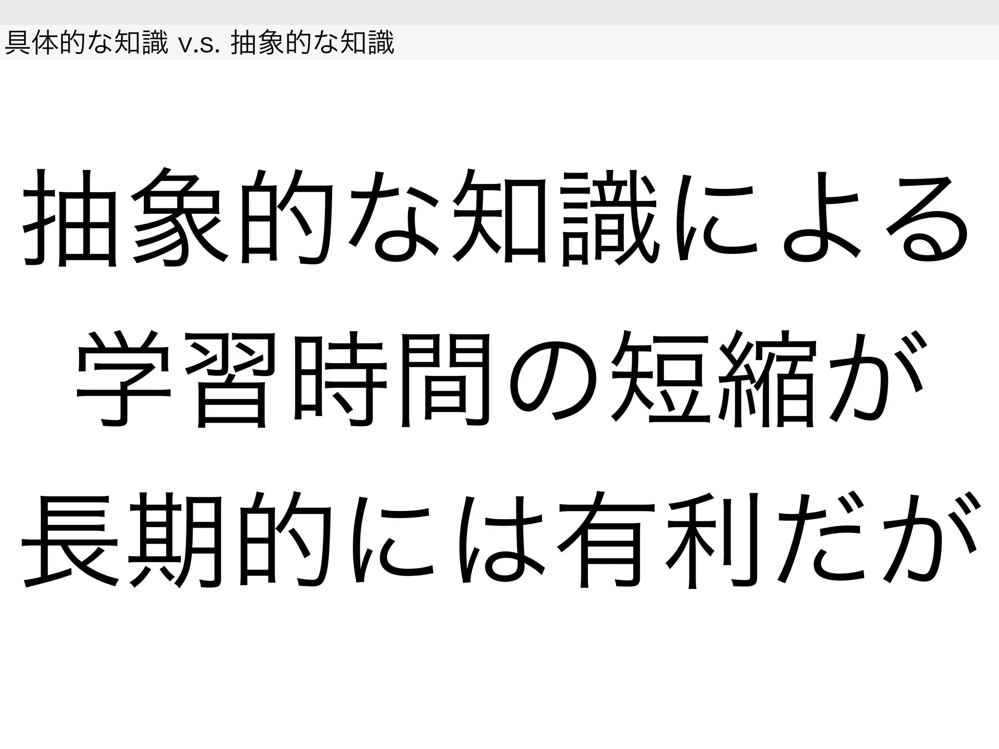 抽象的な知識による
学習時間の短縮が
長期的には有利だが
具体的な知識 v.s. 抽象的な知識
 
