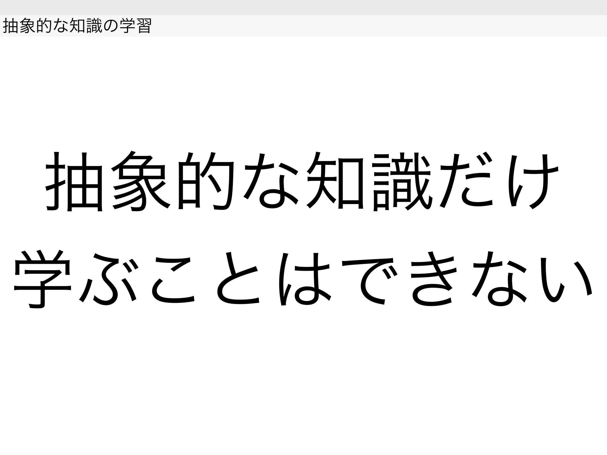 抽象的な知識だけ
学ぶことはできない
抽象的な知識の学習
 