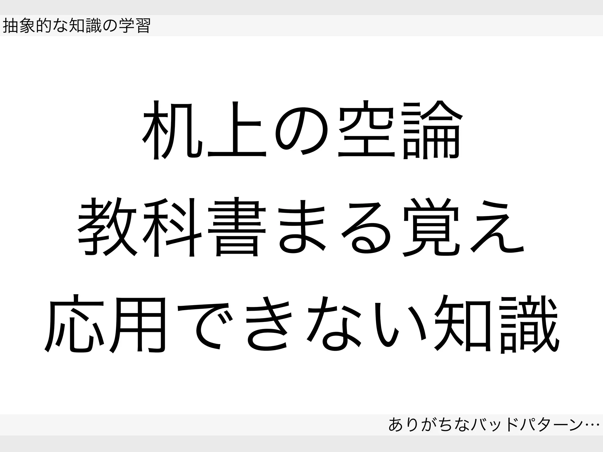 机上の空論
教科書まる覚え
応用できない知識
抽象的な知識の学習
ありがちなバッドパターン…
 
 