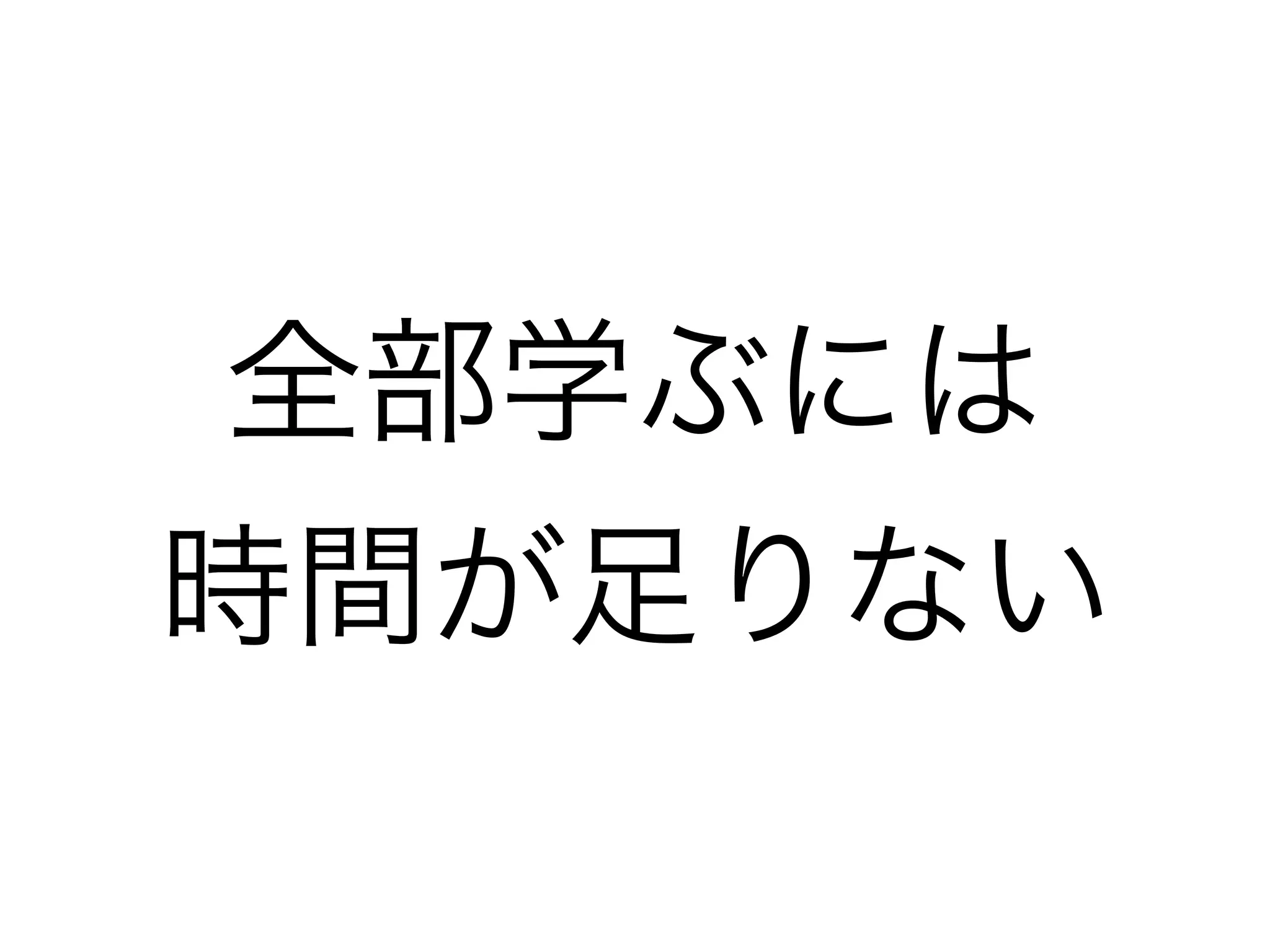 全部学ぶには
時間が足りない
 
