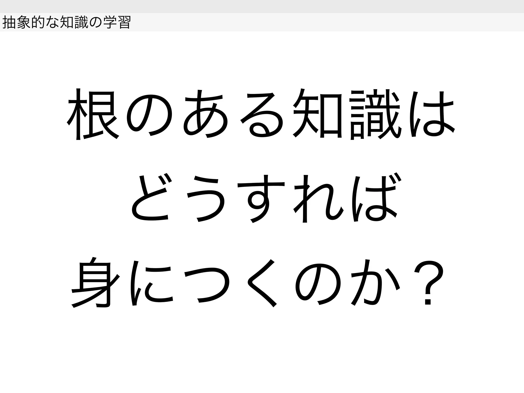 根のある知識は
どうすれば
身につくのか？
抽象的な知識の学習
 