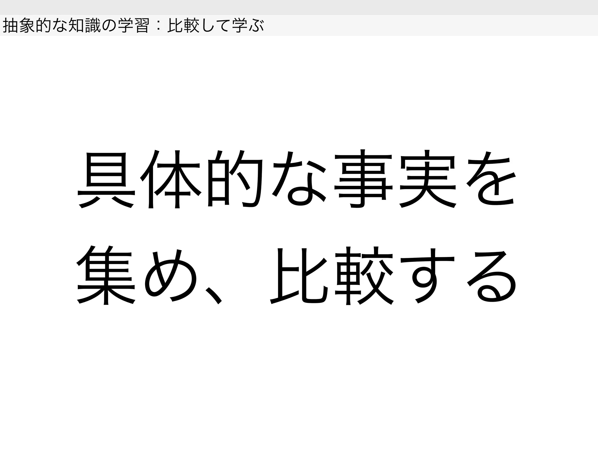 具体的な事実を
集め、比較する
抽象的な知識の学習：比較して学ぶ
 