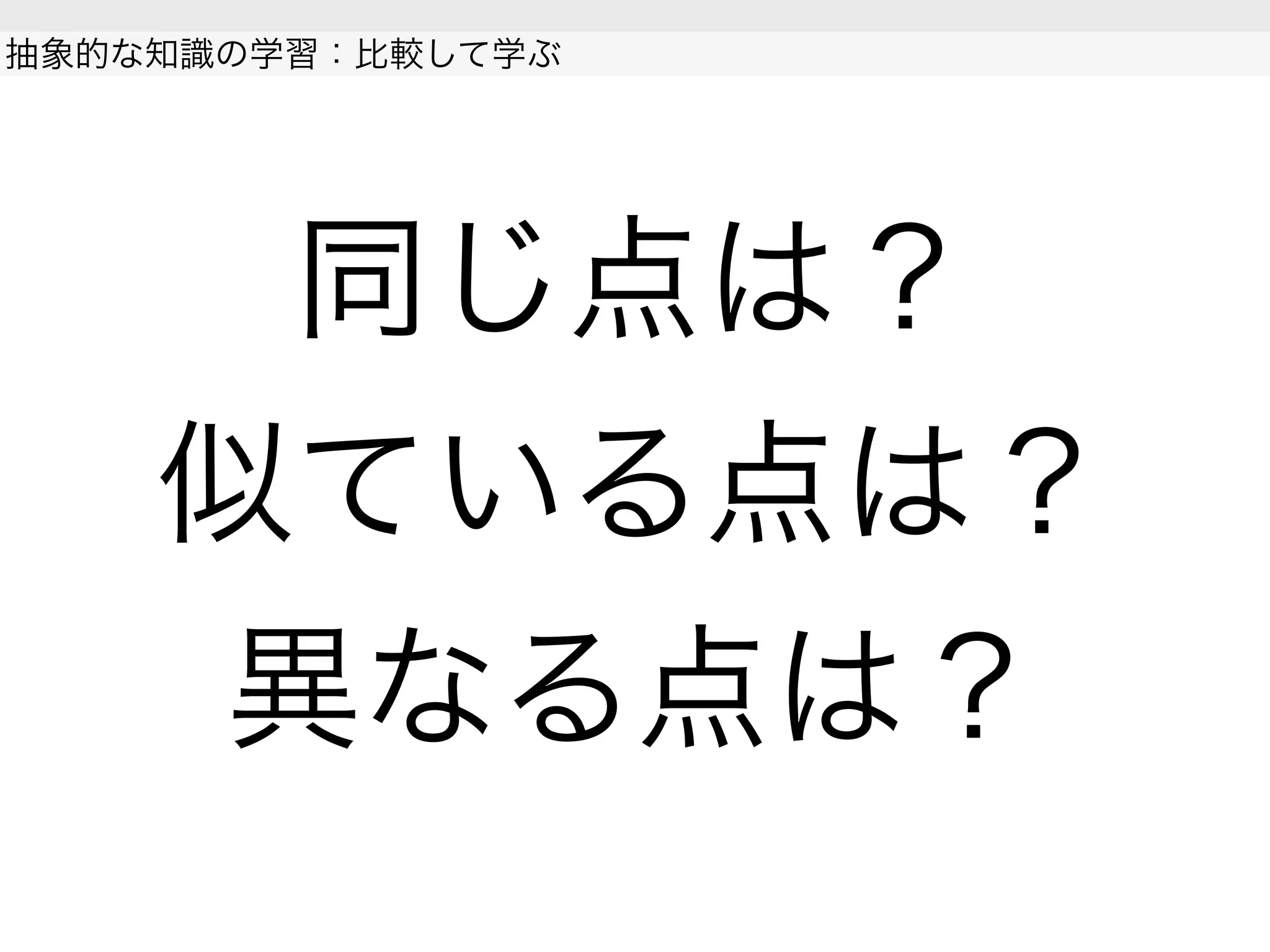 同じ点は？
似ている点は？
異なる点は？
抽象的な知識の学習：比較して学ぶ
 