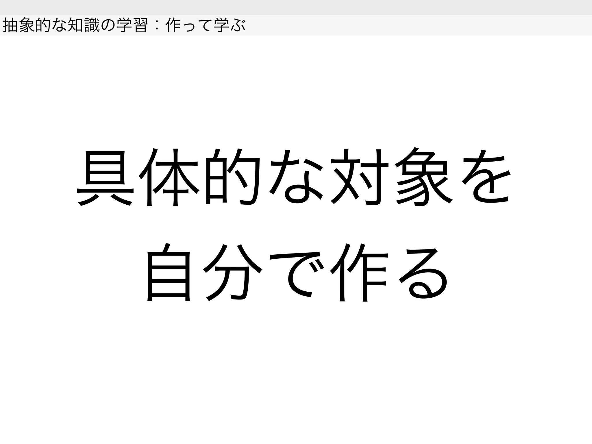 具体的な対象を
自分で作る
抽象的な知識の学習：作って学ぶ
 