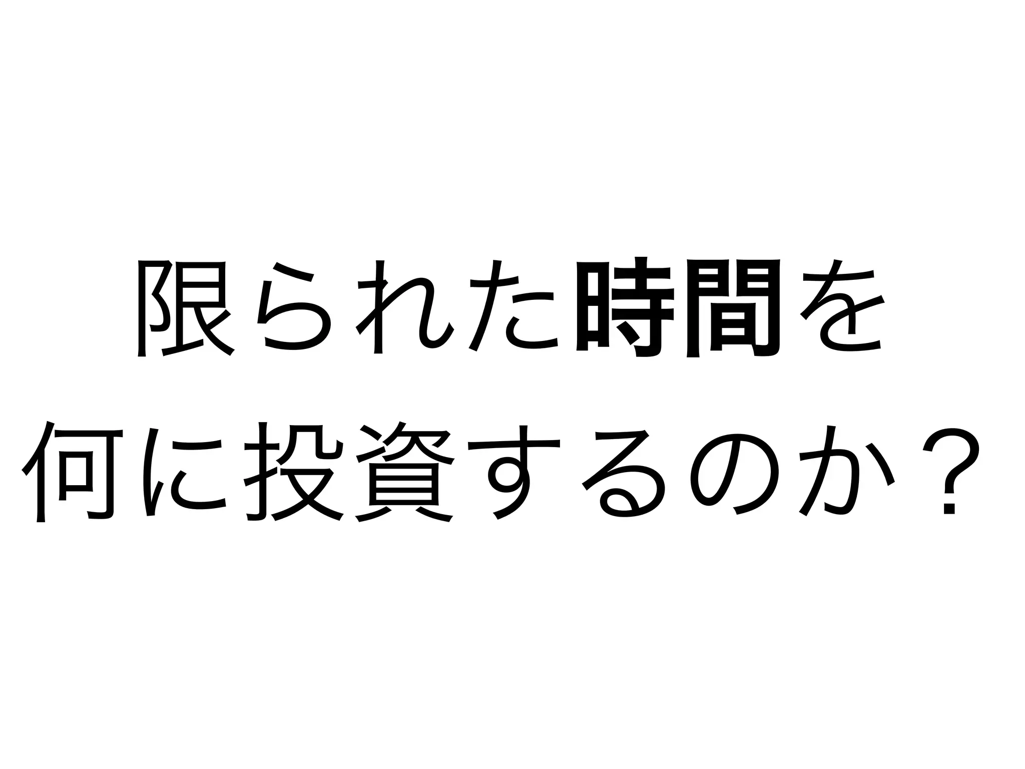 限られた時間を
何に投資するのか？
 