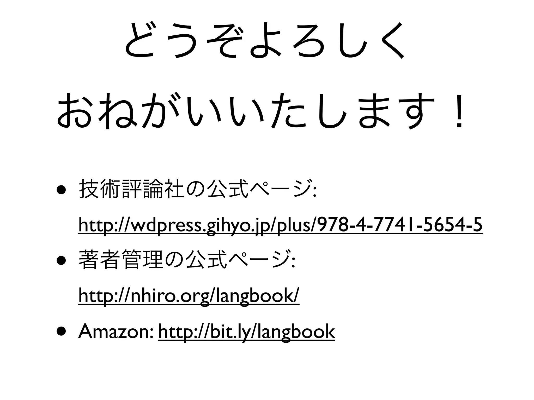 どうぞよろしく
おねがいいたします！
• 技術評論社の公式ページ:
http://wdpress.gihyo.jp/plus/978-4-7741-5654-5
• 著者管理の公式ページ:
http://nhiro.org/langbook/
• Amazon: http://bit.ly/langbook
 