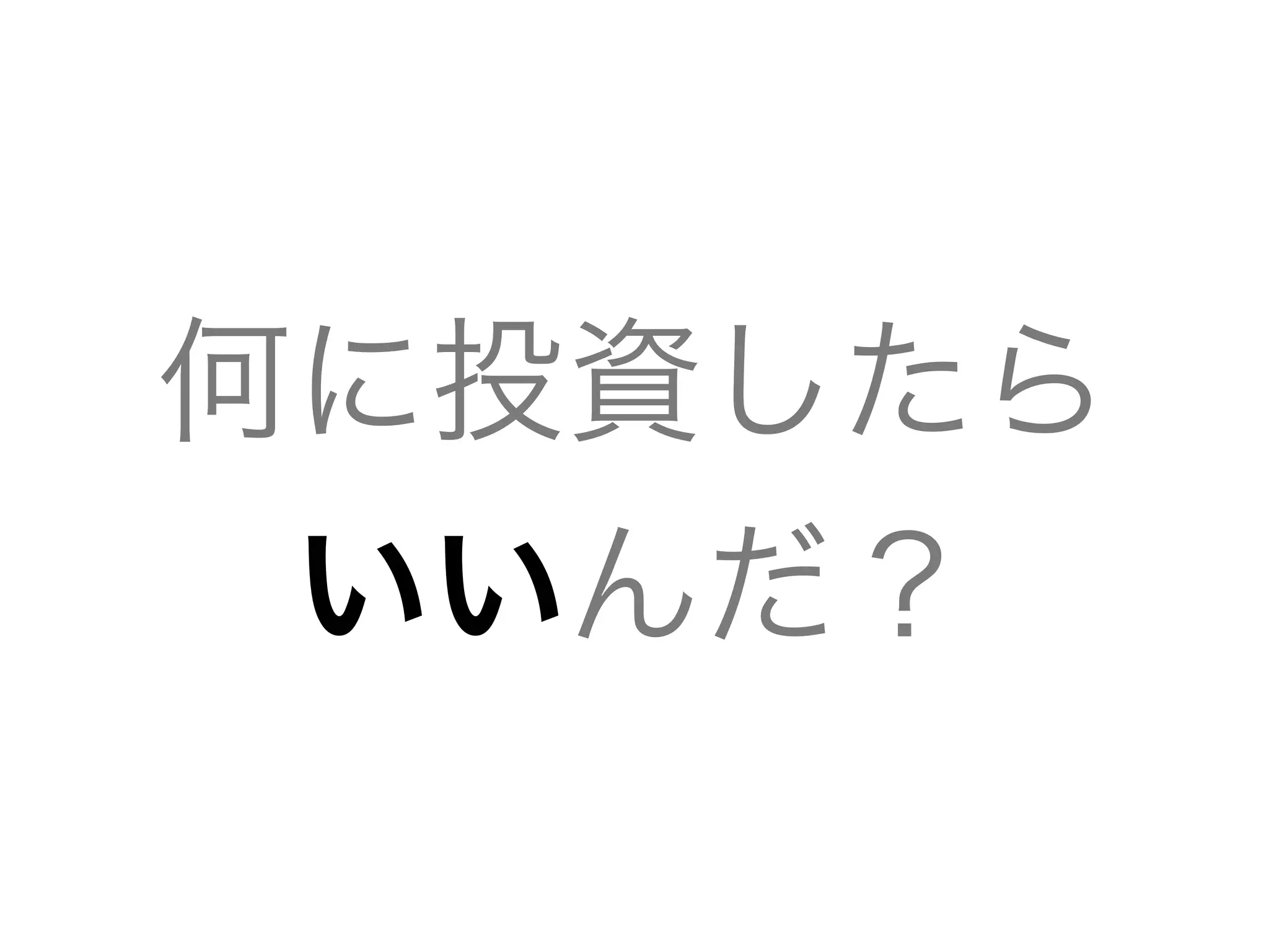 何に投資したら
いいんだ？
 