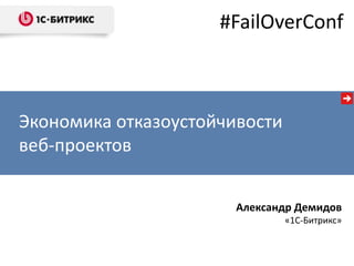 #FailOverConf



Экономика отказоустойчивости
веб-проектов


                       Александр Демидов
                               «1С-Битрикс»
 