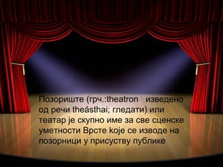 .
    Позориште (грч.:theatron изведено
    од речи theásthai; гледати) или
    театар је скупно име за све сценске
    ум...