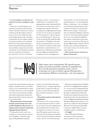 CEO® — №4 — Апрель 2013                                                                              БИЗНЕС-КЛАСС
Персона



— А если говорить о клиентах, их        Большая система – это надежность,      качественнее, то у нас все будет хоро-
количество тоже планируете удво-        стабильность, устойчивость. Но         шо. Конкуренты – это уже вторично.
ить?                                    корпоративно-инвестиционный биз-       Работа с клиентами – вот что первич-
— Задача не в этом. Во-первых, мы       нес отличается от ритейла и даже от    но. За рубежом наши позиции суще-
должны качественно обслуживать          коммерческого бизнеса. В нем нет       ственно отличаются от российских.
наших текущих клиентов (а сегодня       стандартных унифицированных про-       В России мы лидеры — самые круп-
их более 4000). Во-вторых, наша за-     дуктов. Тут все делается по принци-    ные и устойчивые. В Европе, конечно,
дача состоит в том чтобы, постоян-      пу «Чего изволите?». Хотите кредит     все не так. Там конкуренция гораздо
но расширяя продуктовую линейку         на 3,5 года? Пожалуйста. Хотите на     жестче, но это позволяет нарабаты-
и повышая качество сервиса, прино-      3 года и 3 месяца? Нет проблем. При-   вать новые технологии и потом при-
сить доход для банка и его акционе-     надлежность к Сбербанку дает нам       менять их, в том числе и в России, по-
ров. Но это, безусловно, взаимосвя-     гигантские преимущества, потому        вышая эффективность бизнеса. И чем
занные вещи. Невозможно зарабаты-       что позволяет соединить нашу инно-     больше у нас сильных конкурентов,
вать для банка, предоставляя клиен-     вационность и динамичность с на-       тем лучше для нас, тем лучше для на-
там плохие услуги. Клиенты не будут     дежностью и стабильностью большой      ших клиентов.
платить за некачественный сер-          системы. Приведу пример. В кон-         — Как, на ваш взгляд, изменятся
вис, они уйдут. Так что сегодня мы      це прошлого года к нам обратился       банки в будущем?




                          №9
                                           Надо знать своих конкурентов. Но гораздо важнее
                                           знать, кто твои клиенты и каковы их потребности.
         CEO-урок                          Если мы обслуживаем клиентов лучше, чем все
                                           остальные, то у нас все будет хорошо. Конкуренты –
                                           это вторично. Работа с клиентами – вот что первично.




полностью сосредоточены на качестве     клиент: ему нужна была большая         — Недавно топ-менеджмент Сбербан-
сервиса, линейке наших услуг. Могу      сложная сделка, которую надо было      ка посетил Стэнфордский универси-
сказать, что, учитывая нашу клиент-     осуществить за один день. Мы уло-      тет, где мы изучали инновационные
скую базу, нам еще есть над чем рабо-   жились в 24 часа. Ни один другой       технологии и передовой опыт корпо-
тать: количество клиентов, которые      банк, включая западные, за это не      ративного управления. И конечно,
пользуются преимуществами уни-          брался.                                мы обсудили вопросы будущего бан-
версального банка, пока не так вели-     — Кто ваши главные конкуренты         ковской системы, как она изменится
ко, как может быть.                     за рубежом?                            в свете информационной революции.
  — На розничных клиентов про-          — Я считаю, что не так уж и важно,     Наверное, Кремниевая долина – луч-
изводят впечатление еще и мас-          кто твои конкуренты. Но это, конеч-    шее место, чтобы об этом поговорить.
штабы Сбербанка. Насколько это          но, не значит, что мы не обращаем на   Мы посетили несколько компаний,
справедливо для инвестиционно-          них внимания. Естественно, нуж-        в том числе Apple. Уверен, что они
корпоративного бизнеса?                 но понимать, кто они, что и как де-    способны создать сильный банк.
— У большой системы, как и у ма-        лают. Но гораздо важнее знать, кто      — А Google?
ленькой, есть свои плюсы и свои ми-     твои клиенты и каковы их потребно-     — Тоже. И Facebook. Интернет-
нусы. Сбербанк – большая струк-         сти. Если мы обслуживаем клиентов      технологии очень изменили
тура, доминирующая на рынке.            лучше, чем все остальные, быстрее,     мир и изменят его еще сильнее.



52
 