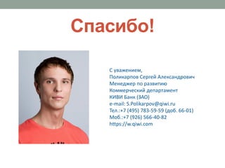 Спасибо!

   C уважением,
   Поликарпов Сергей Александрович
   Менеджер по развитию
   Коммерческий департамент
   КИВИ Банк (ЗАО)
   e-mail: S.Polikarpov@qiwi.ru
   Тел.:+7 (495) 783-59-59 (доб. 66-01)
   Moб.:+7 (926) 566-40-82
   https://w.qiwi.com
 