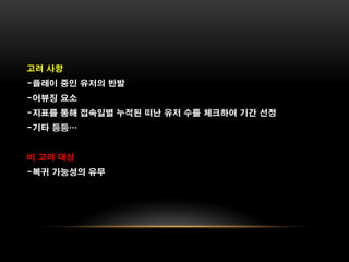 고려 사항
-플레이 중인 유저의 반발
-어뷰징 요소
-지표를 통해 접속일별 누적된 떠난 유저 수를 체크하여 기간 선정
-기타 등등…


비 고려 대상
-복귀 가능성의 유무
 