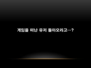 게임을 떠난 유저 돌아오라고…?
 