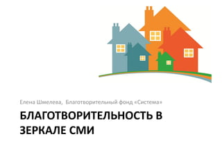Елена Шмелева, Благотворительный фонд «Система»

БЛАГОТВОРИТЕЛЬНОСТЬ В
ЗЕРКАЛЕ СМИ
 