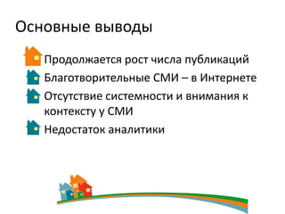 Основные выводы
   Продолжается рост числа публикаций
   Благотворительные СМИ – в Интернете
   Отсутствие системности и внимания к
   контексту у СМИ
   Недостаток аналитики
 