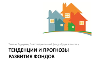 Татьяна Задирако, Благотворительный фонд «Дорога вместе»

ТЕНДЕНЦИИ И ПРОГНОЗЫ
РАЗВИТИЯ ФОНДОВ
 