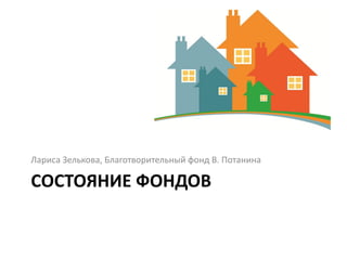 Лариса Зелькова, Благотворительный фонд В. Потанина

СОСТОЯНИЕ ФОНДОВ
 