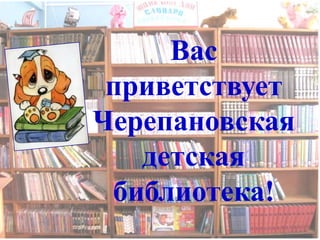 Вас
 приветствует
Черепановская
   детская
 библиотека!
 