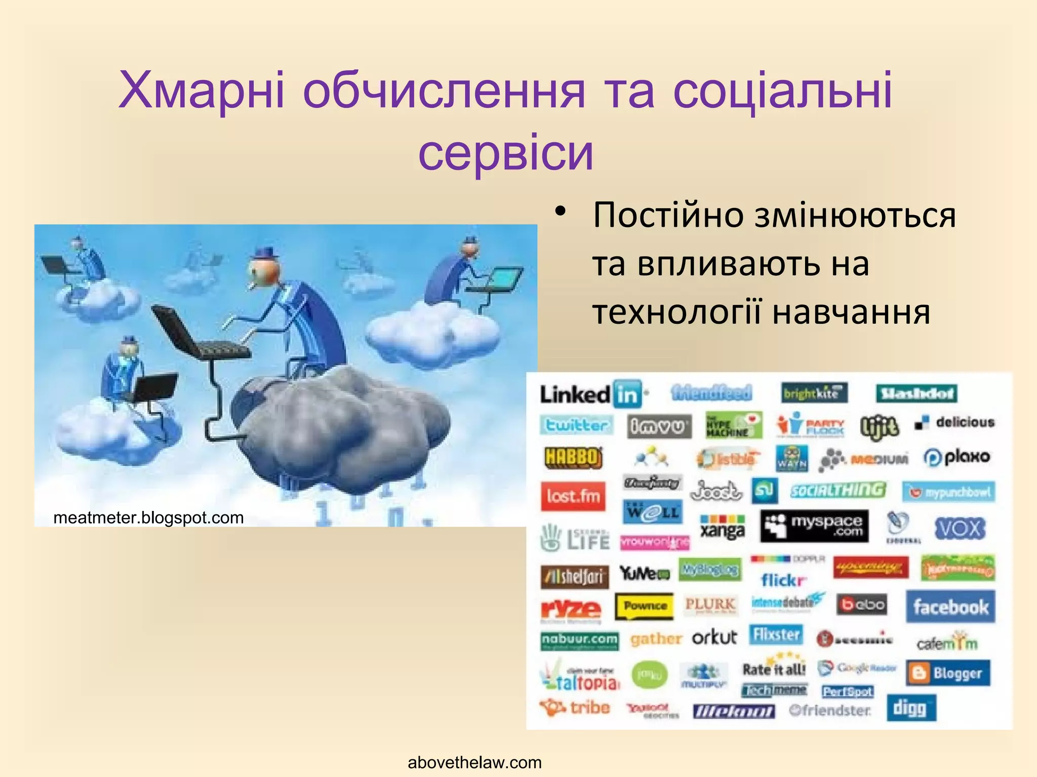 Хмарні обчислення та соціальні
                  сервіси
                                           • Постійно змінюються
                                             та впливають на
                                             технології навчання



meatmeter.blogspot.com




                         abovethelaw.com
 