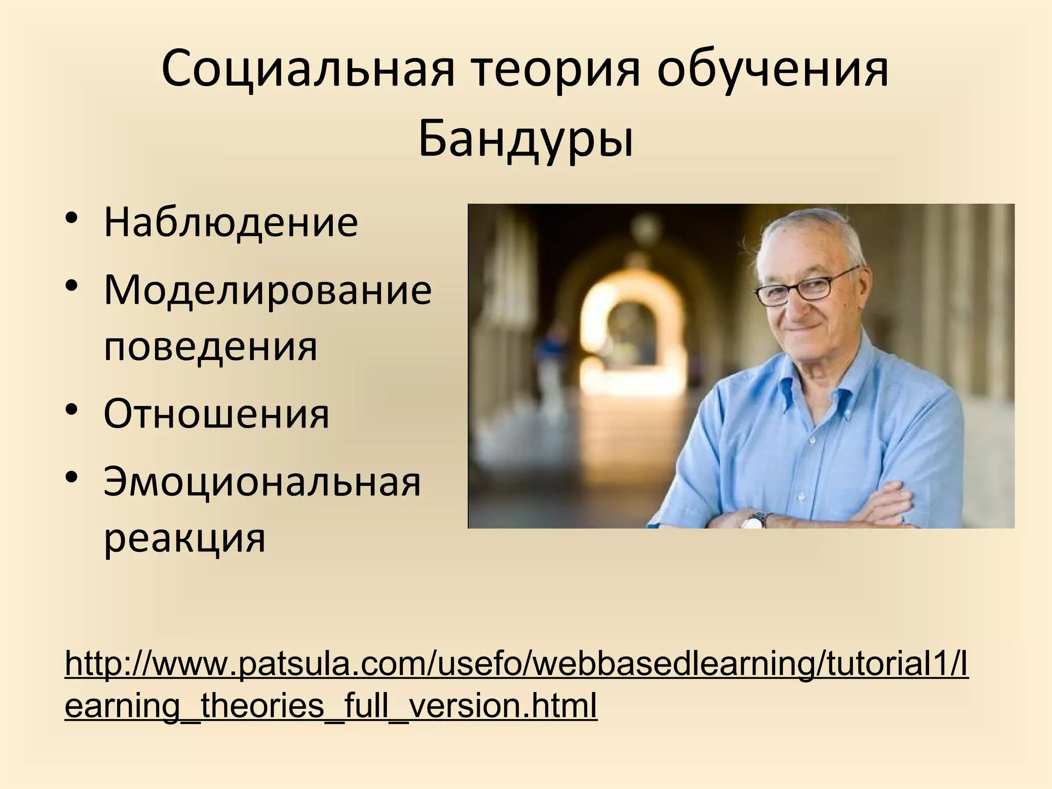 Социальная теория обучения
               Бандуры
• Наблюдение
• Моделирование
  поведения
• Отношения
• Эмоциональная
  реакция

http://www.patsula.com/usefo/webbasedlearning/tutorial1/l
earning_theories_full_version.html
 