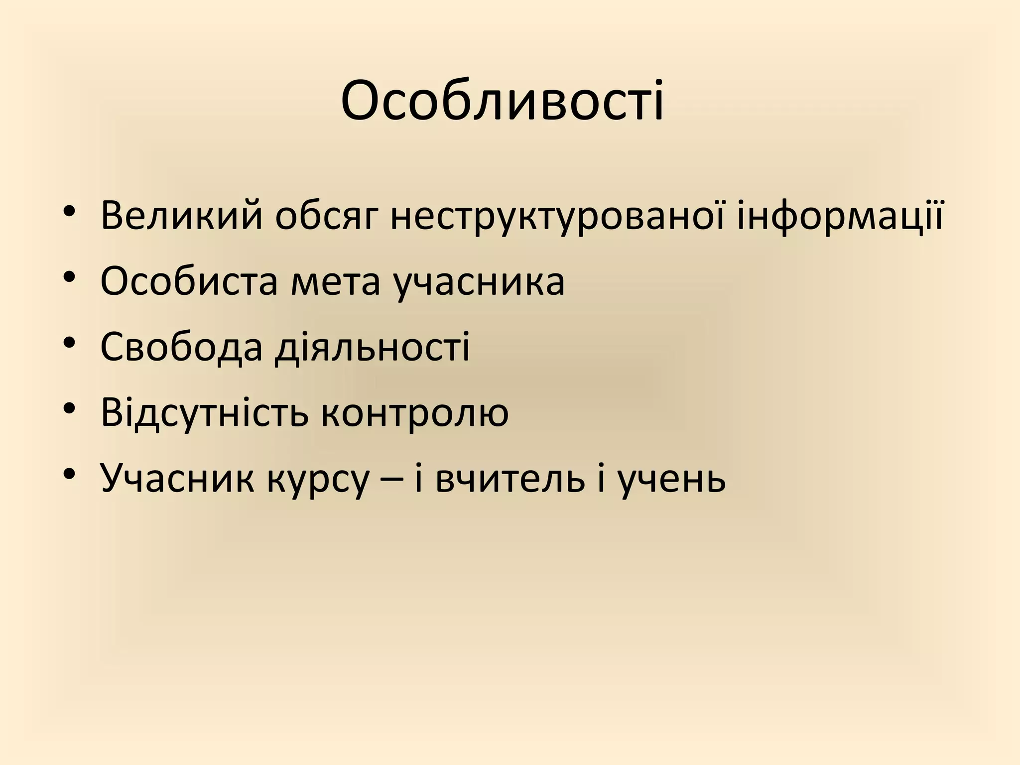 Особливості
•   Великий обсяг неструктурованої інформації
•   Особиста мета учасника
•   Свобода діяльності
•   Відсутність контролю
•   Учасник курсу – і вчитель і учень
 