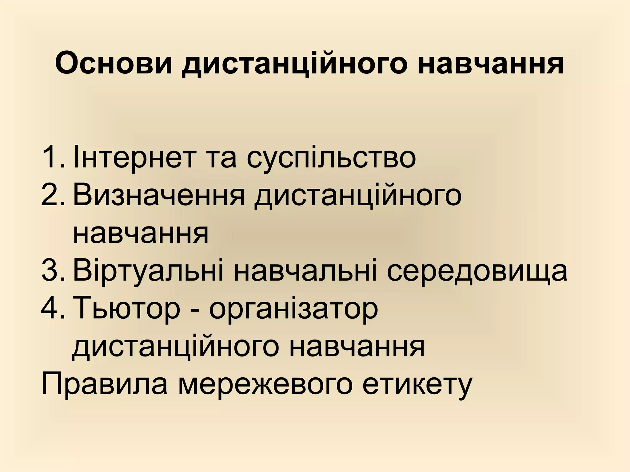 Основи дистанційного навчання

1. Інтернет та суспільство
2. Визначення дистанційного
   навчання
3. Віртуальні навчальні середовища
4. Тьютор - організатор
   дистанційного навчання
Правила мережевого етикету
 
