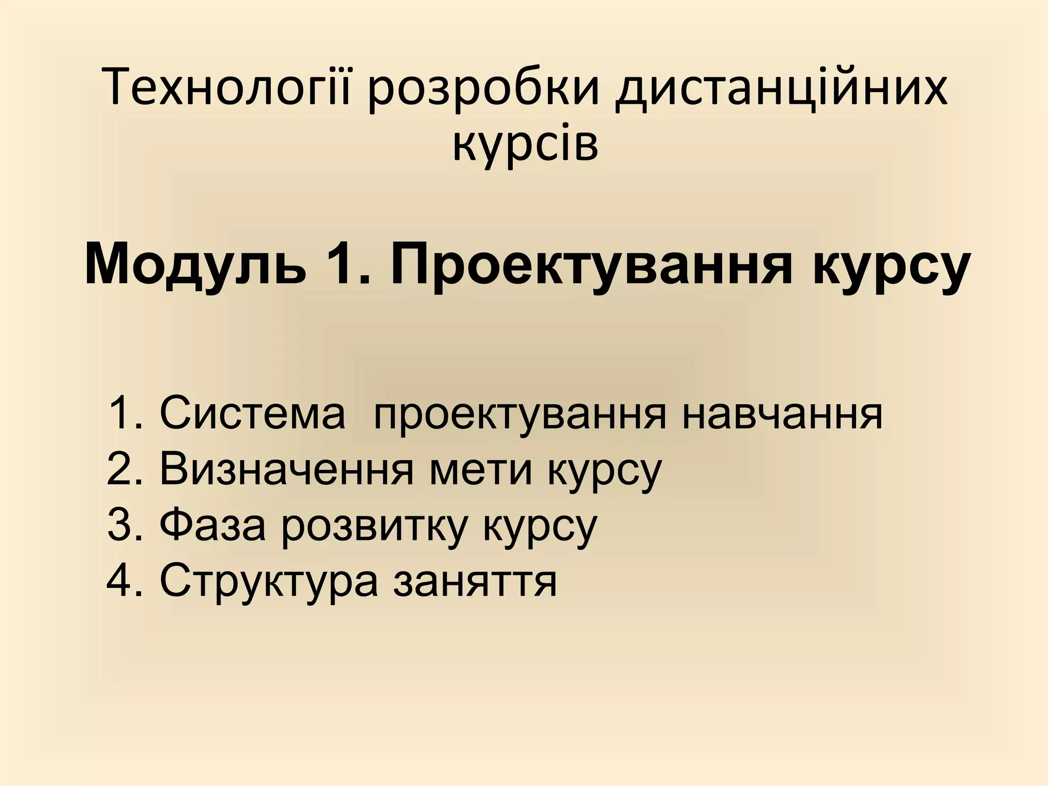 Технології розробки дистанційних
              курсів

Модуль 1. Проектування курсу

1. Система проектування навчання
2. Визначення мети курсу
3. Фаза розвитку курсу
4. Структура заняття
 