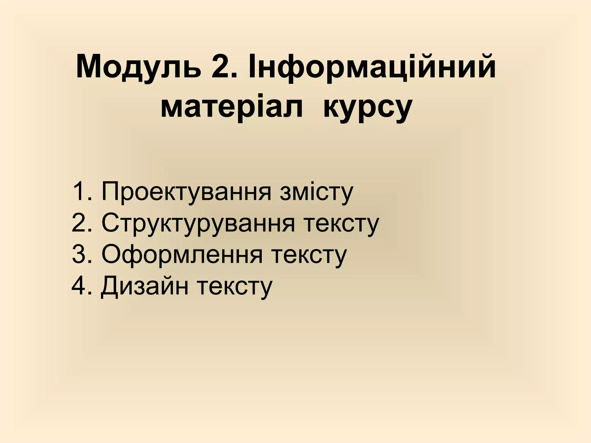 Модуль 2. Інформаційний
    матеріал курсу

1. Проектування змісту
2. Структурування тексту
3. Оформлення тексту
4. Дизайн тексту
 