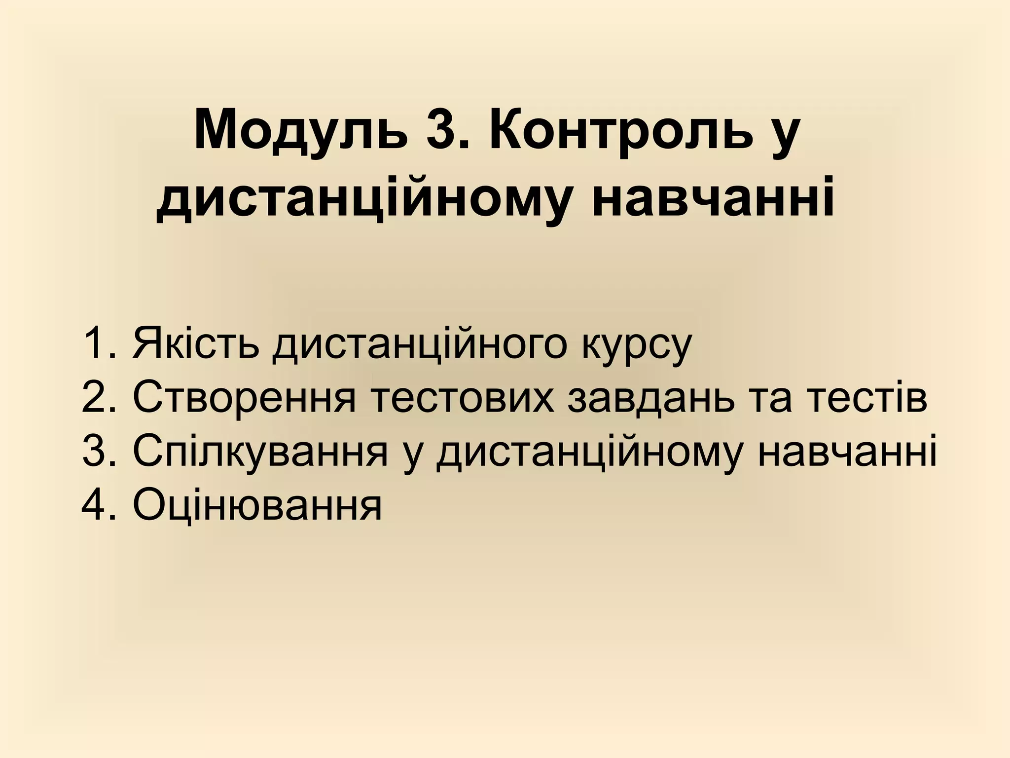 Модуль 3. Контроль у
   дистанційному навчанні

1. Якість дистанційного курсу
2. Створення тестових завдань та тестів
3. Спілкування у дистанційному навчанні
4. Оцінювання
 