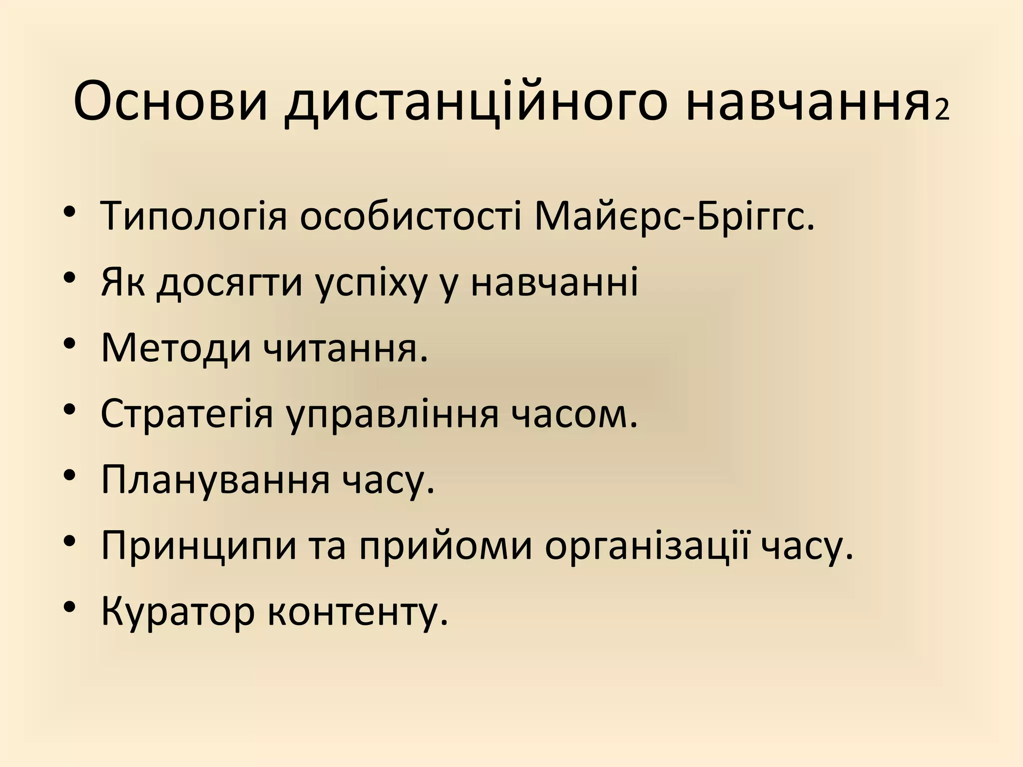 Основи дистанційного навчання2
•   Типологія особистості Майєрс-Бріггс.
•   Як досягти успіху у навчанні
•   Методи читання.
•   Стратегія управління часом.
•   Планування часу.
•   Принципи та прийоми організації часу.
•   Куратор контенту.
 