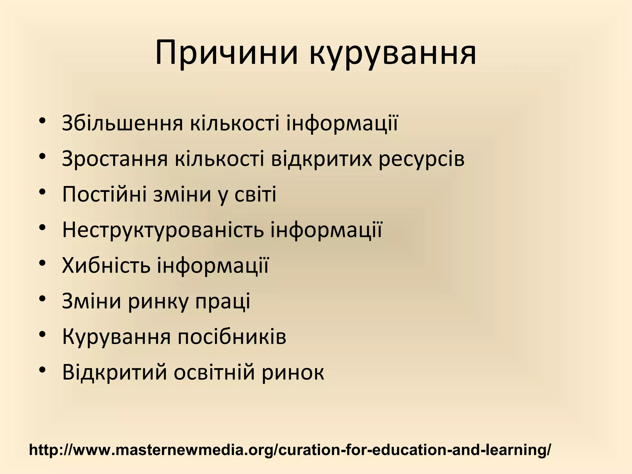Причини курування
 •   Збільшення кількості інформації
 •   Зростання кількості відкритих ресурсів
 •   Постійні зміни у світі
 •   Неструктурованість інформації
 •   Хибність інформації
 •   Зміни ринку праці
 •   Курування посібників
 •   Відкритий освітній ринок


http://www.masternewmedia.org/curation-for-education-and-learning/
 