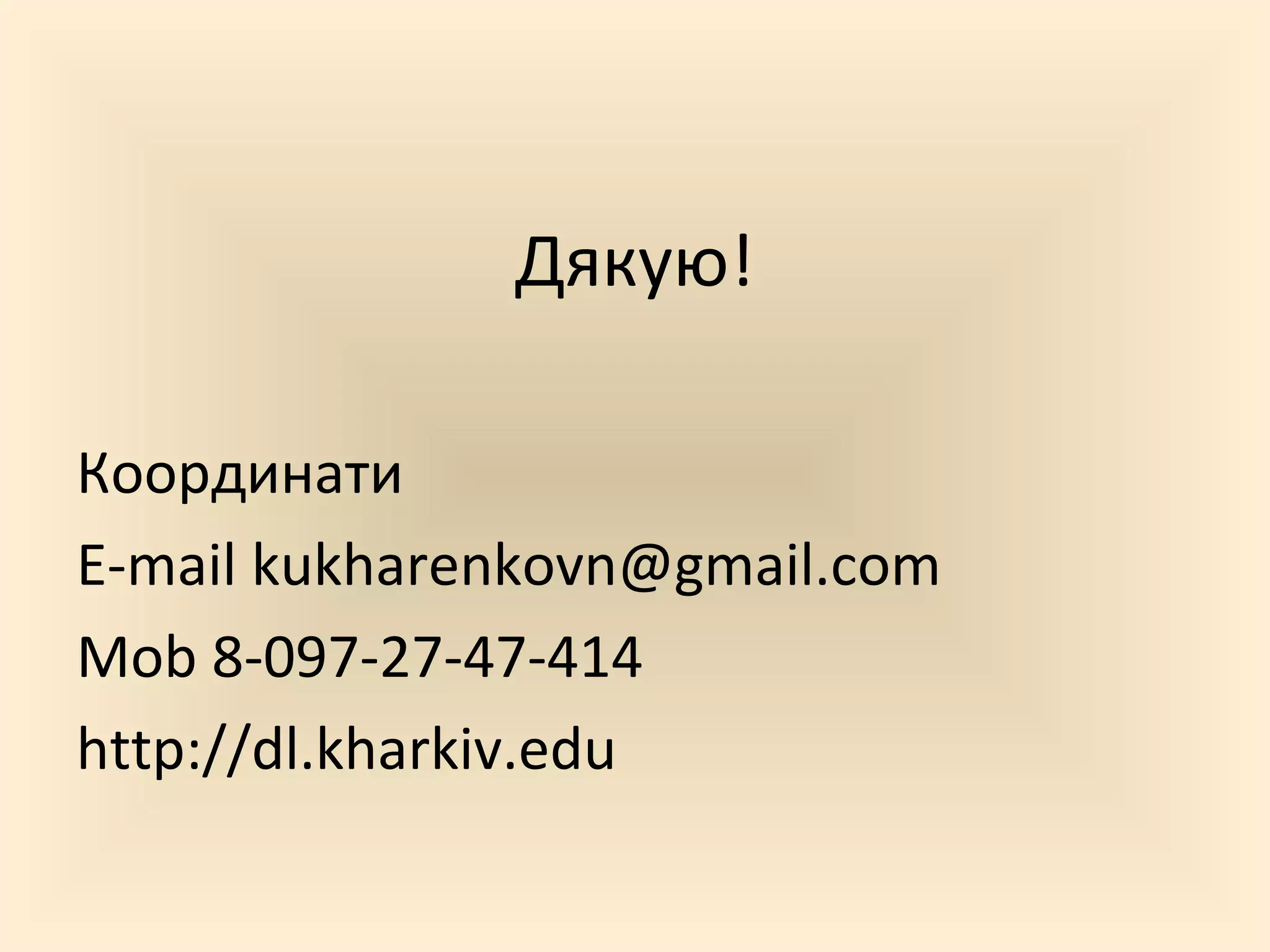 Дякую!

Координати
E-mail kukharenkovn@gmail.com
Mob 8-097-27-47-414
http://dl.kharkiv.edu
 