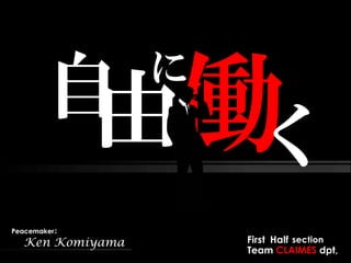 に
        自由             く
Peacemaker：
  Ken Komiyama       First Half section
                     Team CLAIMES dpt,
 