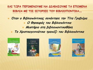 ΚΑΙ ΣΩΡΑ ΠΓΡΙΜΓΝΟΤΜΓ ΝΑ ΔΙΑΒΑ΢ΟΤΜΓ ΣΑ ΓΠΟΜΓΝΑ
     ΒΙΒΛΙΑ ΜΓ ΣΙ΢ Ι΢ΣΟΡΙΓ΢ ΣΟΤ ΒΙΒΛΙΟΠΟΝΣΙΚΑ…

   Όηακ μ Βηβιημπόκηηθαξ ζοκάκηεζε ηεκ Σίηα Γναβηένα
             Ο ζεζαονόξ ημο Βηβιημπόκηηθα

            Μοζηήνημ ζηε βηβιημπμκηηθμζήθε

     Σμ Υνηζημογεκκηάηηθμ ηναπέδη ημο Βηβιημπόκηηθα
 