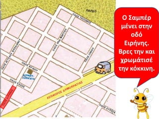 Ο Σαμπζρ
 μζνει ςτθν
    οδό
  Ειρινθσ.
Βρεσ τθν και
 χρωμάτιςζ
τθν κόκκινθ.
 