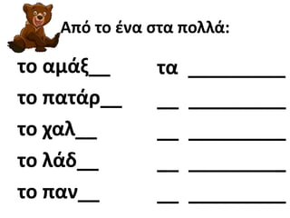 Από το ζνα ςτα πολλά:

το αμάξ__      τα   _________
το πατάρ__     __   _________
το χαλ__       __   _________
το λάδ__       __   _________
το παν__       __   _________
 