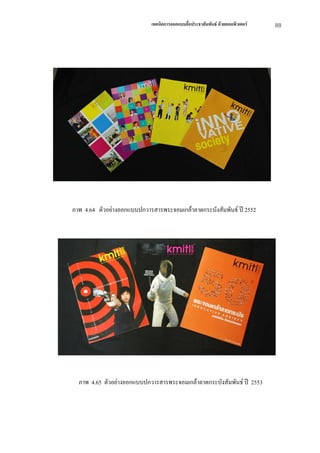 เทคนิคการออกแบบสื่อประชาสัมพันธ ดวยคอมพิวเตอร   88




ภาพ 4.64 ตัวอยางออกแบบปกวารสารพระจอมเกลาลาดกระบังสัมพันธ ป 2552




  ภาพ 4.65 ตัวอยางออกแบบปกวารสารพระจอมเกลาลาดกระบังสัมพันธ ป 2553
 